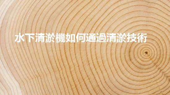 水下清淤機如何通過清淤技術(shù)提升水質(zhì)與生態(tài)環(huán)境的最終效果？